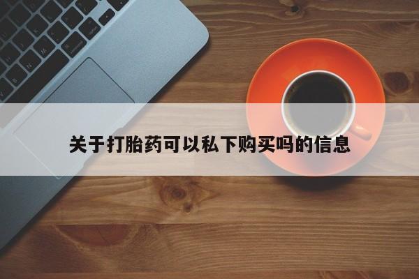 绥阳私人打胎药在哪里买关于打胎药可以私下购买吗的信息