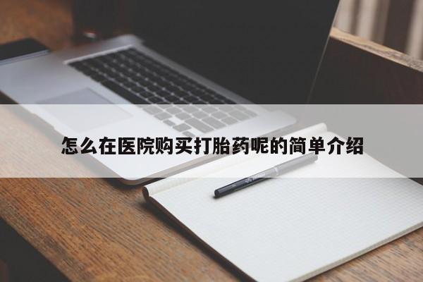 绥阳私人打胎药在哪里买怎么在医院购买打胎药呢的简单介绍