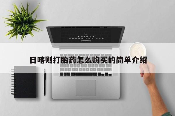 绥阳私人打胎药在哪里买日喀则打胎药怎么购买的简单介绍