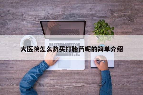 绥阳私人打胎药在哪里买大医院怎么购买打胎药呢的简单介绍