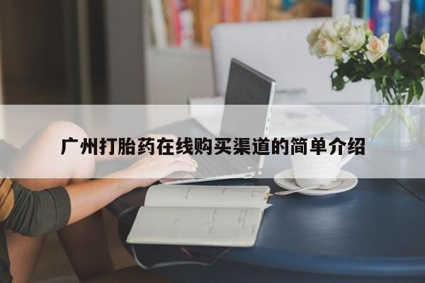绥阳私人打胎药在哪里买广州打胎药在线购买渠道的简单介绍