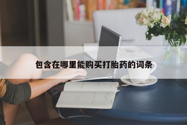 绥阳私人打胎药在哪里买包含在哪里能购买打胎药的词条