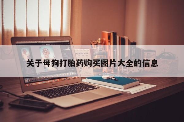 绥阳私人打胎药在哪里买关于母狗打胎药购买图片大全的信息
