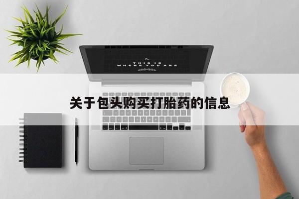 绥阳私人打胎药在哪里买关于包头购买打胎药的信息