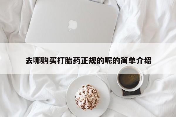 绥阳私人打胎药在哪里买去哪购买打胎药正规的呢的简单介绍