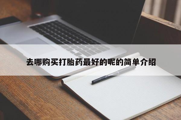绥阳私人打胎药在哪里买去哪购买打胎药最好的呢的简单介绍