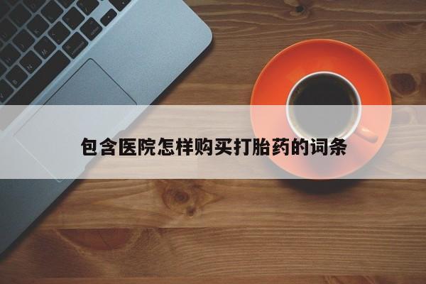 绥阳私人打胎药在哪里买包含医院怎样购买打胎药的词条