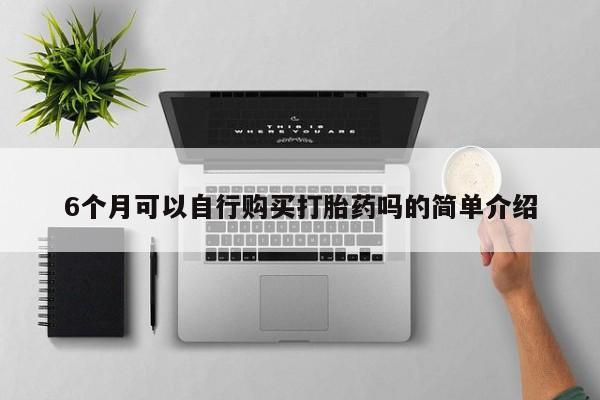 绥阳私人打胎药在哪里买6个月可以自行购买打胎药吗的简单介绍