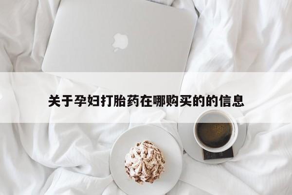 绥阳私人打胎药在哪里买关于孕妇打胎药在哪购买的的信息