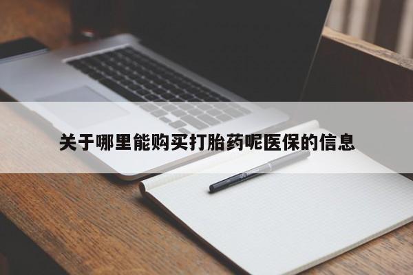 绥阳私人打胎药在哪里买关于哪里能购买打胎药呢医保的信息